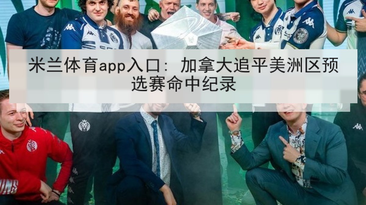 米兰体育app入口: 加拿大追平美洲区预选赛命中纪录