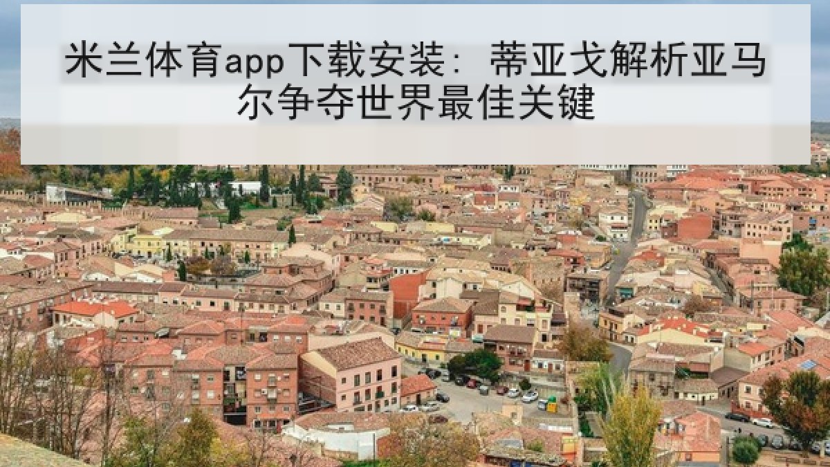 米兰体育app下载安装: 蒂亚戈解析亚马尔争夺世界最佳关键