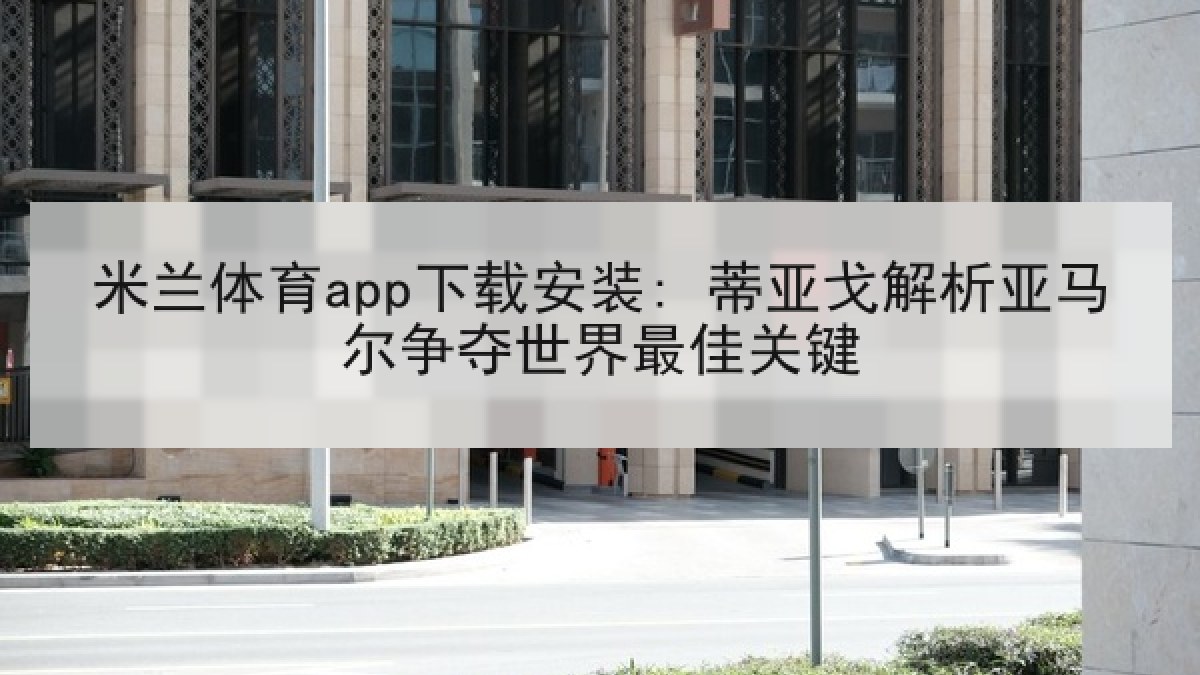 米兰体育app下载安装: 蒂亚戈解析亚马尔争夺世界最佳关键