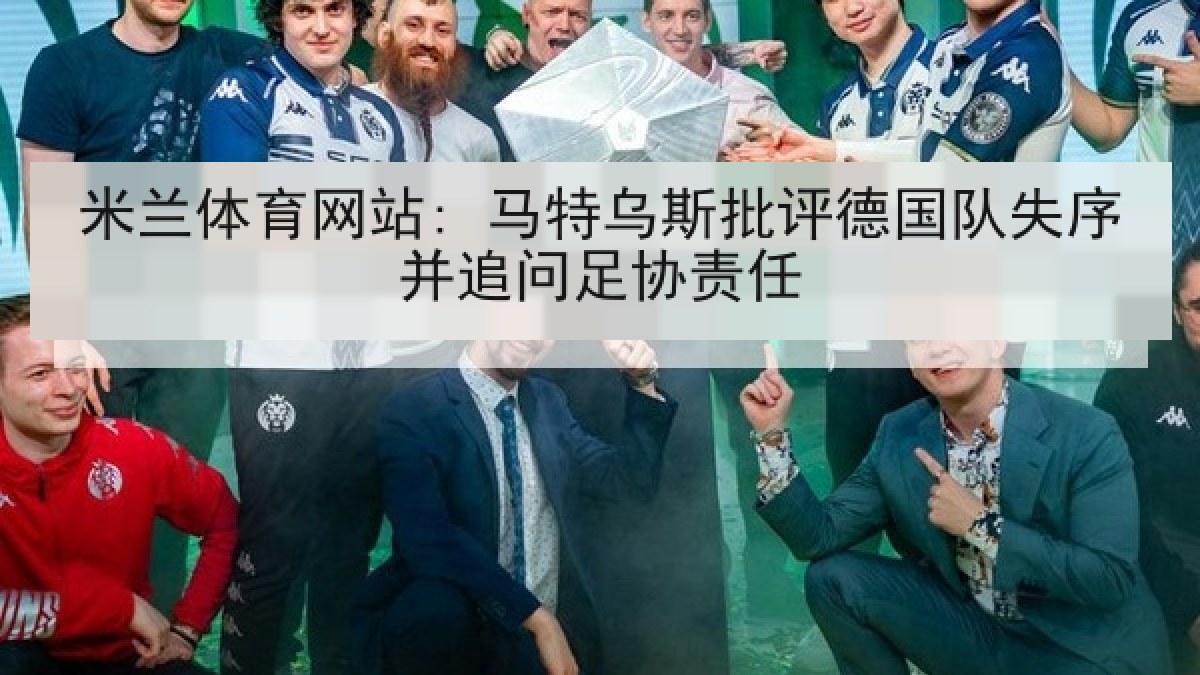 米兰体育网站: 马特乌斯批评德国队失序并追问足协责任