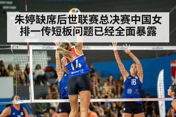 朱婷缺席后世联赛总决赛中国女排一传短板问题已经全面暴露