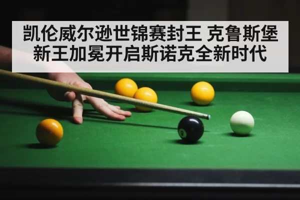 凯伦威尔逊世锦赛封王 克鲁斯堡新王加冕开启斯诺克全新时代