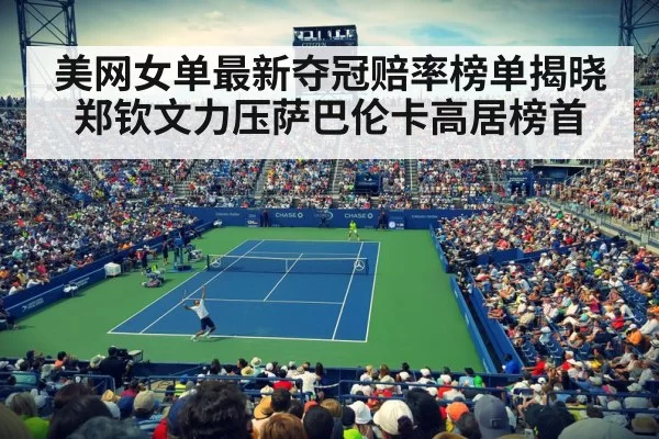 美网女单最新夺冠赔率榜单揭晓郑钦文力压萨巴伦卡高居榜首