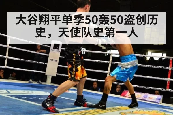 大谷翔平单季50轰50盗创历史，天使队史第一人