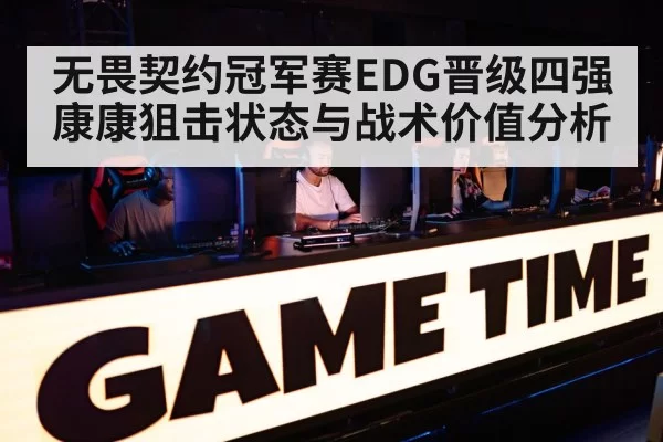 无畏契约冠军赛EDG晋级四强康康狙击状态与战术价值分析